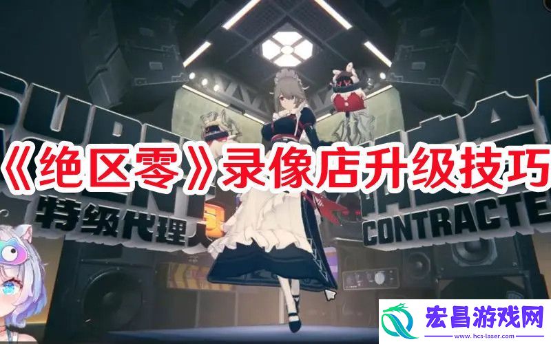 绝区零录像店怎么升级绝区零录像店升级技巧