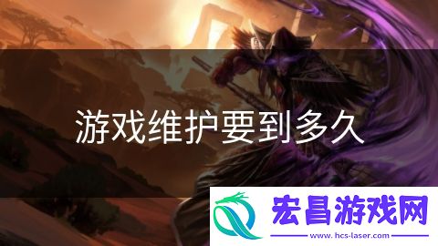 游戏维护要到多久