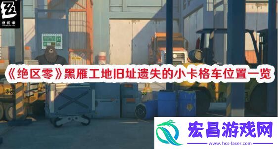 绝区零黑雁工地旧址遗失的小卡格车位置在哪绝区零黑雁工地旧址遗失的小卡格车位置一览