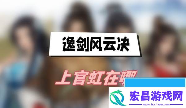逸剑风云决上官虹在哪