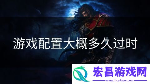 游戏配置大概多久过时