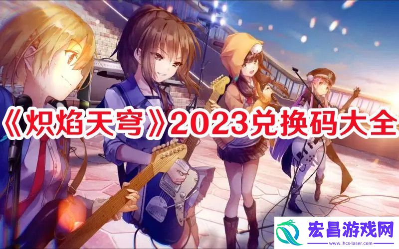 炽焰天穹2023兑换码有哪些炽焰天穹2023兑换码大全