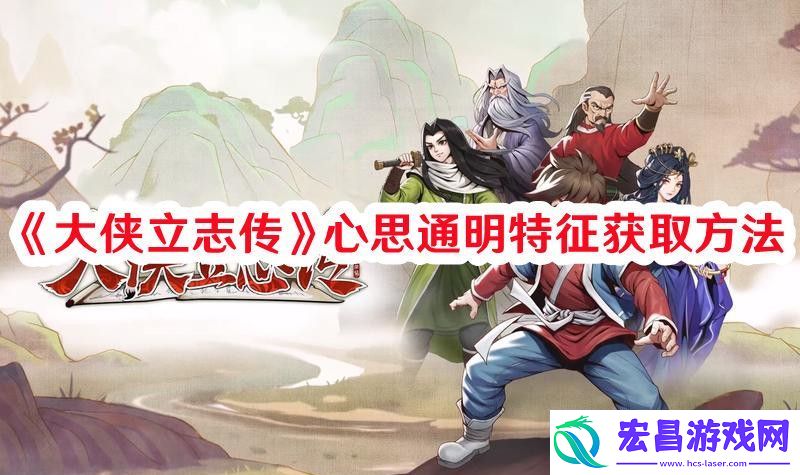 大侠立志传心思通明特征如何获取大侠立志传心思通明特征获取方法