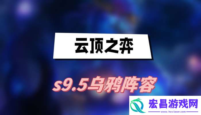云顶之弈s9.5乌鸦阵容