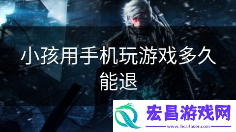 小孩用手机玩游戏多久能退