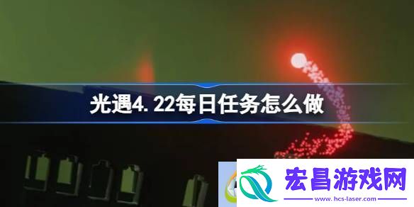 光遇4.22每日任务怎么做