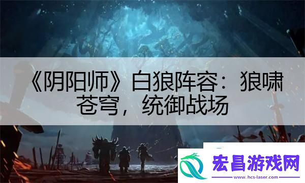 阴阳师白狼阵容