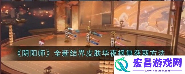 阴阳师全新结界皮肤华夜枫舞获取方法