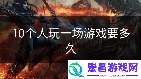10个人玩一场游戏要多久