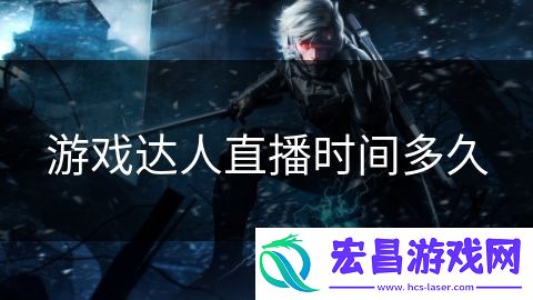 游戏达人直播时间多久