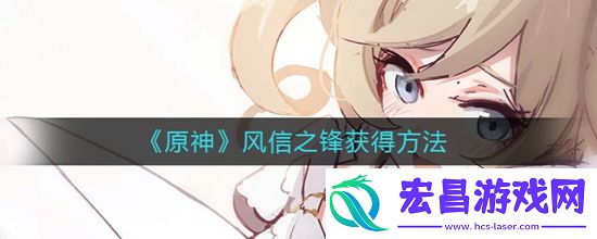 原神风信之锋的获得方法是什么风信之锋获得方法