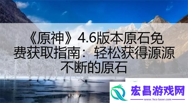 原神4.6版本原石免费获取指南