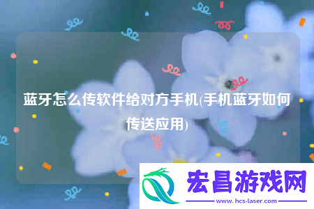 蓝牙怎么传软件给对方手机