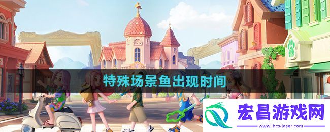 心动小镇特殊场景鱼出现时间和天气