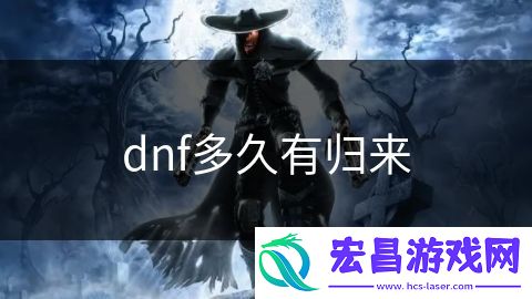 dnf多久有归来