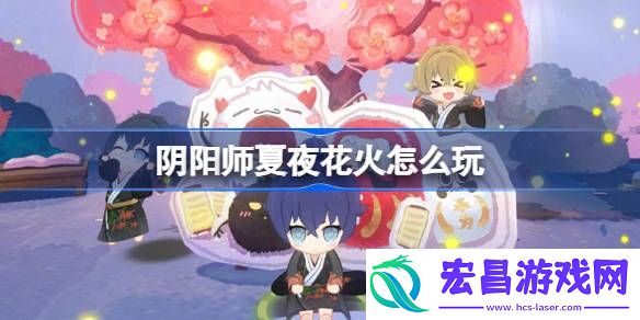 阴阳师夏夜花火活动玩法介绍