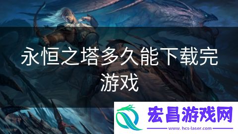永恒之塔多久能下载完游戏