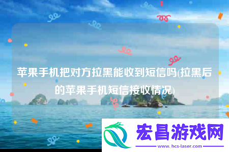 苹果手机把对方拉黑能收到短信吗
