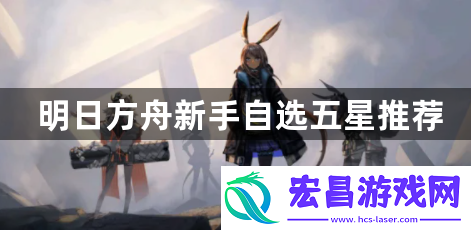 明日方舟新手自选五星选哪个