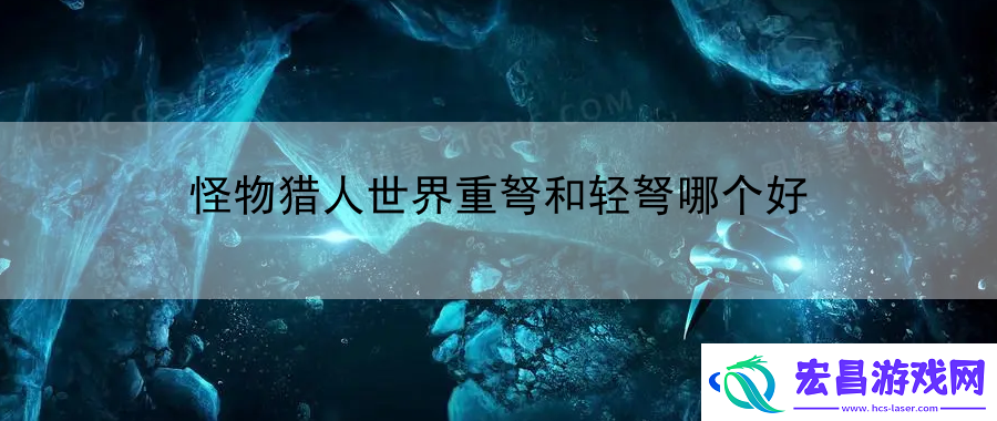 怪物猎人世界重弩和轻弩哪个好