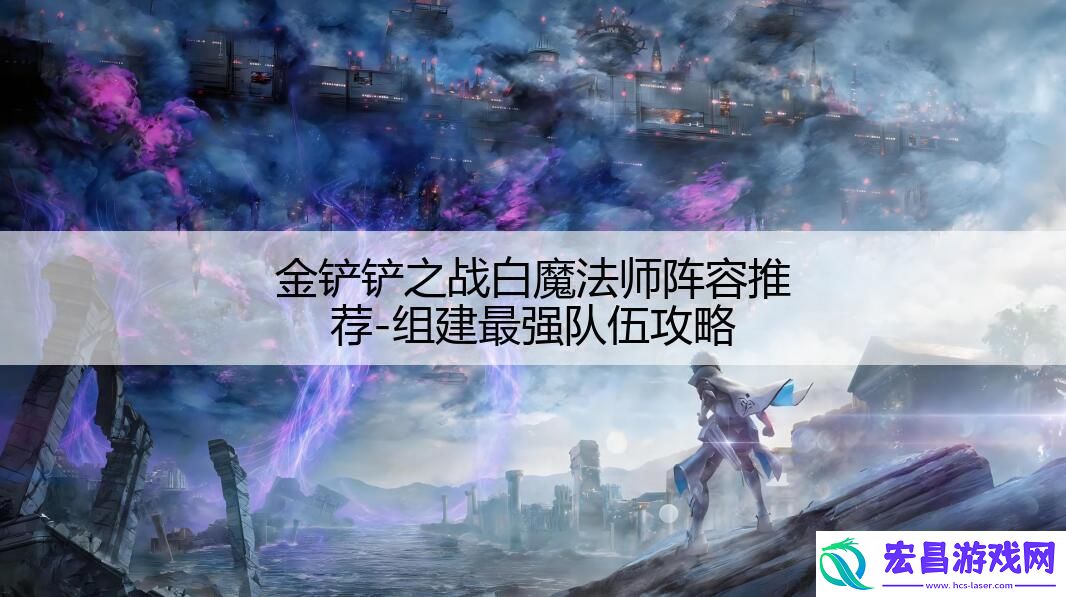 金铲铲之战白魔法师阵容推荐