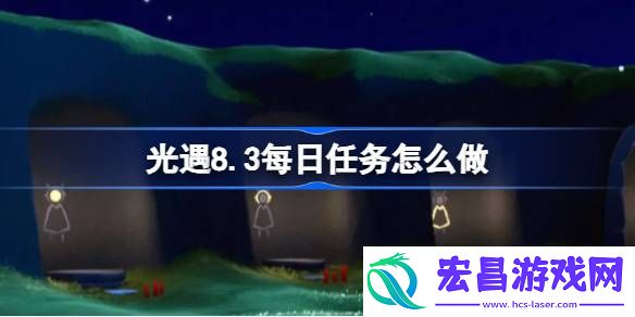 光遇8.3每日任务怎么做
