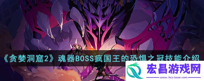 贪婪洞窟2魂器BOSS疯国王的恐惧之冠技能是什么