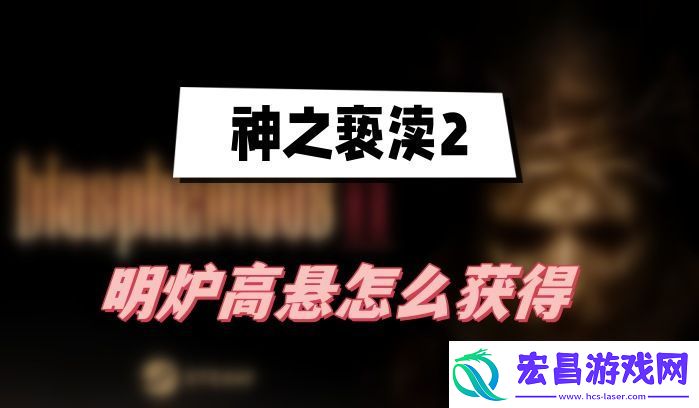 神之亵渎2明炉高悬怎么获得