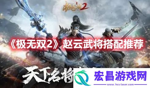 极无双2赵云搭配什么武将厉害