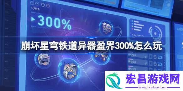 崩坏星穹铁道异器盈界300%怎么玩