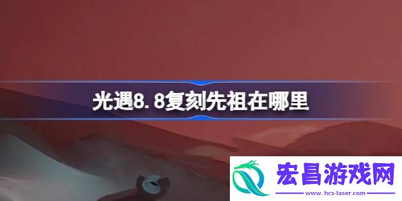 光遇8.8复刻先祖在哪里