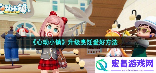 心动小镇怎么升级烹饪爱好