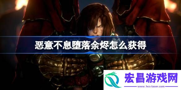 恶意不息堕落余烬怎么获得