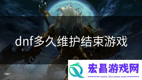 dnf多久维护结束游戏