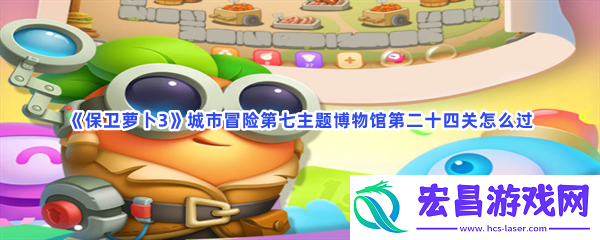 保卫萝卜3城市冒险第七主题博物馆第二十四关怎么过