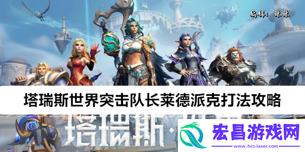 塔瑞斯世界突击队长莱德派克打法攻略