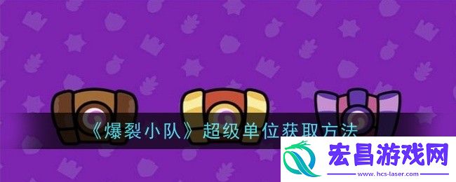 爆裂小队超级单位怎么获取