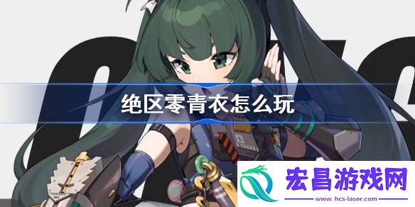 绝区零青衣怎么玩
