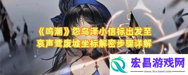 鸣潮怨鸟泽小信标出发至哀声鹭废墟坐标怎么解密