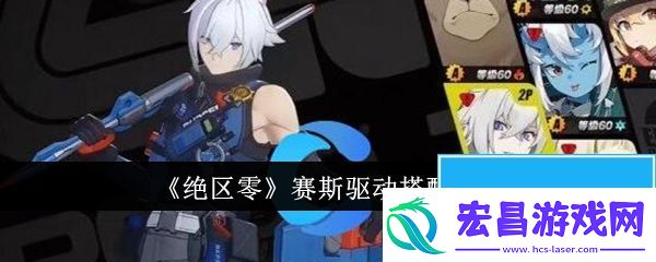 绝区零赛斯驱动怎么搭配