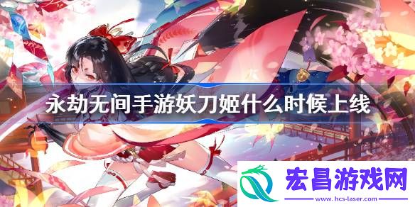 永劫无间手游妖刀姬什么时候上线