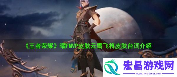 王者荣耀曜FMVP皮肤云鹰飞将皮肤台词有哪些