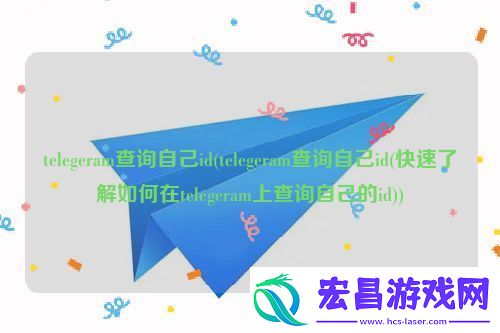 telegram纸飞机电报怎么查询自己的ID