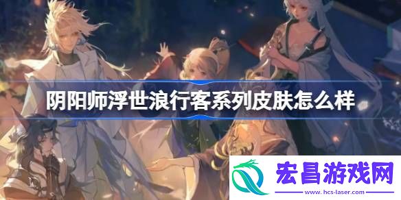 阴阳师浮世浪行客系列皮肤怎么样
