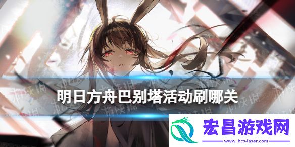 明日方舟巴别塔活动刷哪关