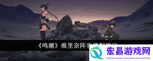 鸣潮维里奈阵容搭配建议