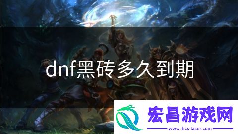 dnf黑砖多久到期