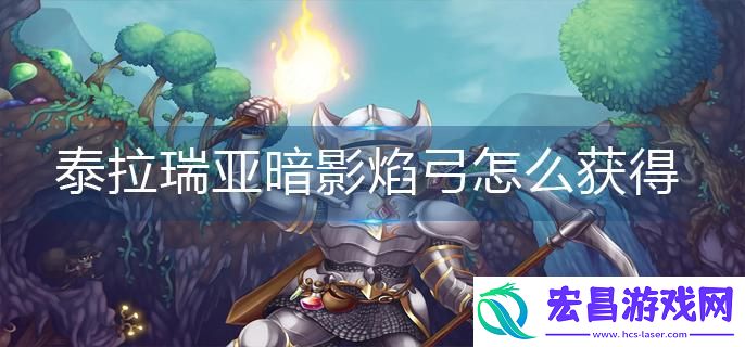 泰拉瑞亚暗影焰弓如何获取