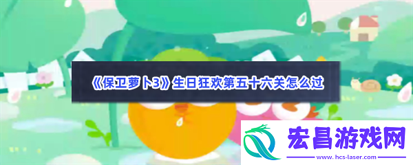 保卫萝卜3生日狂欢第五十六关怎么过