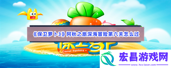 保卫萝卜3阿秋之旅深海冒险第六关怎么过
